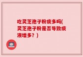 吃灵芝孢子粉痰多吗(灵芝孢子粉是否导致痰液增多？)