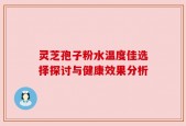 灵芝孢子粉水温度佳选择探讨与健康效果分析