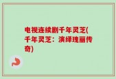 电视连续剧千年灵芝(千年灵芝：演绎瑰丽传奇)
