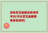 百味灵芝面膜涂抹测评平价(平价灵芝面膜使用体验测评)