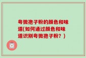 粤微孢子粉的颜色和味道(如何通过颜色和味道识别粤微孢子粉？)