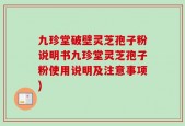 九珍堂破壁灵芝孢子粉说明书九珍堂灵芝孢子粉使用说明及注意事项)
