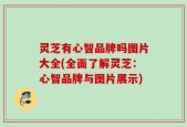 灵芝有心智品牌吗图片大全(全面了解灵芝：心智品牌与图片展示)