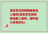 宝安灵芝团购网群微信二维码(宝安灵芝团购微信群二维码，随时加入享受好礼)