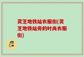 灵芝地铁站衣服街(灵芝地铁站旁的时尚衣服街)