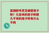 富硒酵母灵芝破壁孢子粉？几百块的孢子粉跟几千块的孢子粉有什么不同