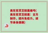 美乐家灵芝胶囊编号(美乐家灵芝胶囊：古方制作，提升免疫力，调节身体健康)