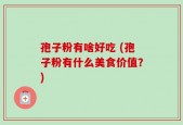孢子粉有啥好吃 (孢子粉有什么美食价值？)