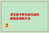 灵芝孢子粉引起吐血的原因及预防方法