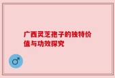 广西灵芝孢子的独特价值与功效探究