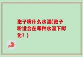 孢子粉什么水温(孢子粉适合在哪种水温下孵化？)
