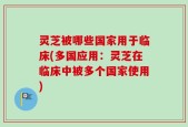 灵芝被哪些国家用于临床(多国应用：灵芝在临床中被多个国家使用)
