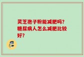 灵芝孢子粉能减肥吗？糖尿病人怎么减肥比较好？