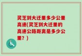 灵芝到大迁里多少公里高速(灵芝到大迁里的高速公路距离是多少公里？)