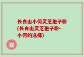 长白山小何灵芝孢子粉(长白山灵芝孢子粉-小何的选择)
