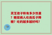 灵芝孢子粉有多少热量？糖尿病人吃南瓜子降糖？吃的越多越好吗？