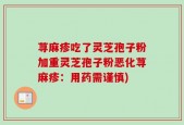 荨麻疹吃了灵芝孢子粉加重灵芝孢子粉恶化荨麻疹：用药需谨慎)