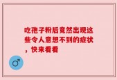 吃孢子粉后竟然出现这些令人意想不到的症状，快来看看