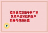临高县灵芝孢子粉厂家 优质产品背后的生产奥秘与健康价值