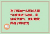 孢子粉加什么可以去湿气(增强泌汗功能，直接减少湿气，更好地发挥孢子粉功效)