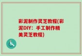 彩泥制作灵芝教程(彩泥DIY：手工制作精美灵芝教程)