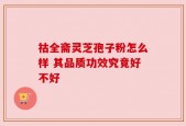 祜全斋灵芝孢子粉怎么样 其品质功效究竟好不好