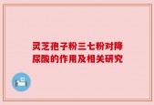 灵芝孢子粉三七粉对降尿酸的作用及相关研究