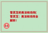 雪灵芝的用法和功效(雪灵芝：用法和功效全解析！