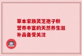 草本家族灵芝孢子粉 营养丰富的天然养生滋补品备受关注