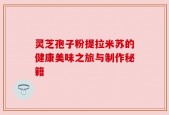 灵芝孢子粉提拉米苏的健康美味之旅与制作秘籍