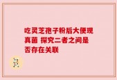 吃灵芝孢子粉后大便现真菌 探究二者之间是否存在关联