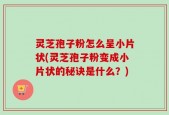 灵芝孢子粉怎么呈小片状(灵芝孢子粉变成小片状的秘诀是什么？)