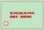 孢子粉拉肚(孢子粉导致腹泻：健康须知)