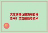 灵芝多糖口服液项目报告书？灵芝菌栽培技术