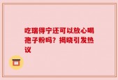 吃瑞得宁还可以放心喝孢子粉吗？揭晓引发热议