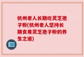 杭州老人长期吃灵芝孢子粉(杭州老人坚持长期食用灵芝孢子粉的养生之道)