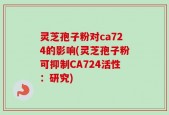 灵芝孢子粉对ca724的影响(灵芝孢子粉可抑制CA724活性：研究)