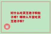 好什么吃灵芝孢子粉肚子疼？哪种人不宜吃灵芝孢子粉？