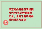 灵芝的品种推荐表格图片大全(灵芝种类推荐汇总，全面了解不同品种的特点与用途