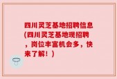 四川灵芝基地招聘信息(四川灵芝基地现招聘，岗位丰富机会多，快来了解！)