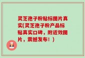 灵芝孢子粉贴标图片真实(灵芝孢子粉产品标贴真实口碑，附近效图片，震撼发布！)