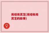 周琼周灵芝(周琼和周灵芝的故事)