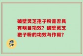 破壁灵芝孢子粉是否具有明目功效？破壁灵芝孢子粉的功效与作用？