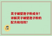 灵子破壁孢子粉成分？详解灵子破壁孢子粉的配方和功效？