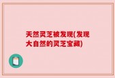 天然灵芝被发现(发现大自然的灵芝宝藏)