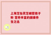 上海芝怡灵芝破壁孢子粉 营养丰富的健康养生之选