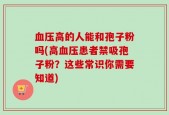 血压高的人能和孢子粉吗(高血压患者禁吸孢子粉？这些常识你需要知道)