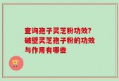 查询孢子灵芝粉功效？破壁灵芝孢子粉的功效与作用有哪些