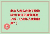 老年人怎么吃孢子粉比较好(如何正确食用孢子粉，让老年人更加健康？)