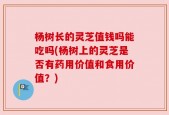 杨树长的灵芝值钱吗能吃吗(杨树上的灵芝是否有药用价值和食用价值？)